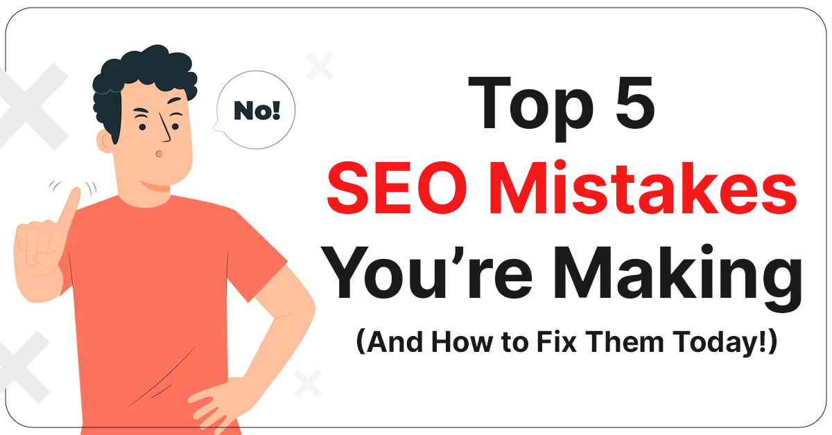 Top 5 SEO Mistakes You’re Making (And How to Fix Them Today!)