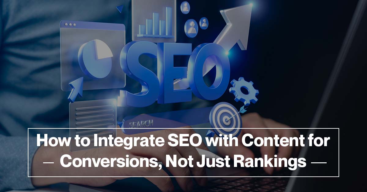 How to Integrate SEO with Content for Conversions, Not Just Rankings?